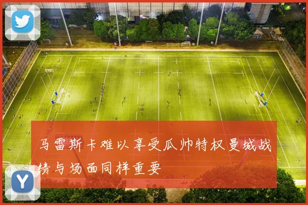 马雷斯卡难以享受瓜帅特权曼城战绩与场面同样重要