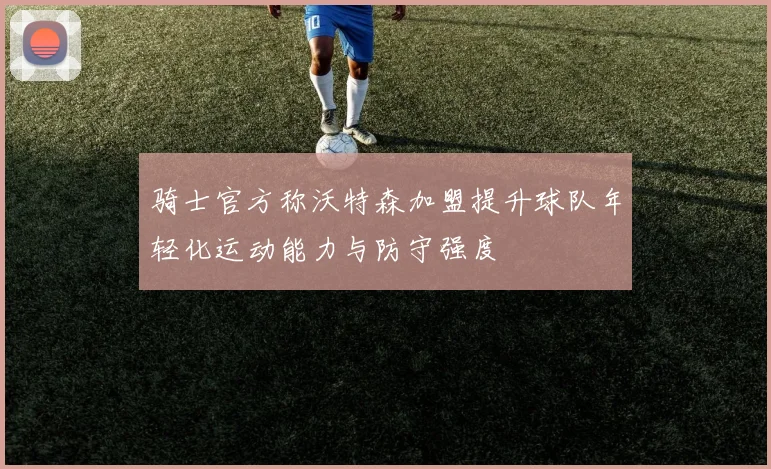 骑士官方称沃特森加盟提升球队年轻化运动能力与防守强度