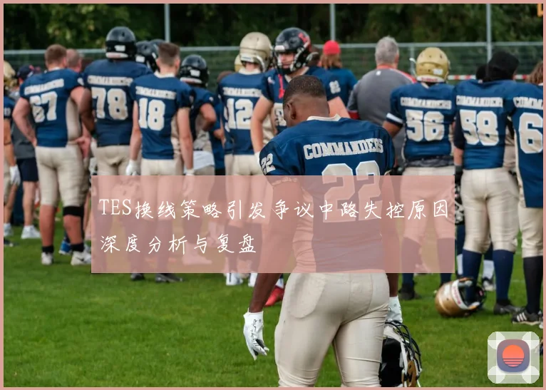 TES换线策略引发争议中路失控原因深度分析与复盘